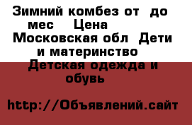 Зимний комбез от0 до6 мес. › Цена ­ 2 500 - Московская обл. Дети и материнство » Детская одежда и обувь   